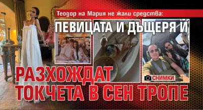 Теодор на Мария не жали средства: Певицата и дъщеря ѝ разхождат токчета в Сен Тропе (СНИМКИ)