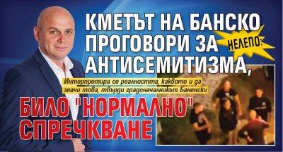 НЕЛЕПО: Кметът на Банско проговори за антисемитизма, било "нормално" спречкване