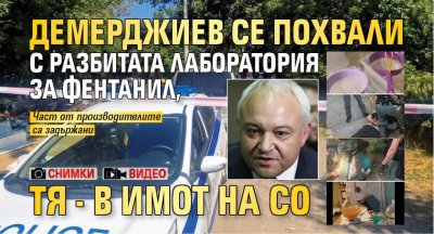 Демерджиев се похвали с разбитата лаборатория за фентанил, тя - в имот на СО (СНИМКИ+ВИДЕО)