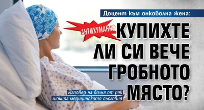 АНТИХУМАННО: Доцент към онкоболна жена: Купихте ли си вече гробното място?