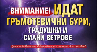 Внимание! Идат гръмотевични бури, градушки и силни ветрове