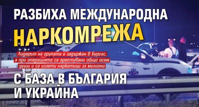 Разбиха международна наркомрежа с база в България и Украйна