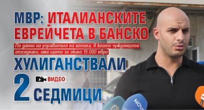 МВР: Италианските еврейчета в Банско хулиганствали 2 седмици (ВИДЕО)