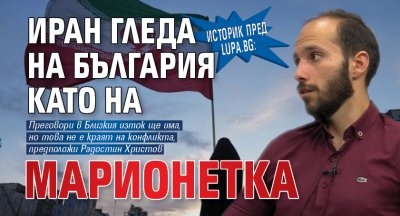 Историк пред Lupa.bg: Иран гледа на България като на марионетка