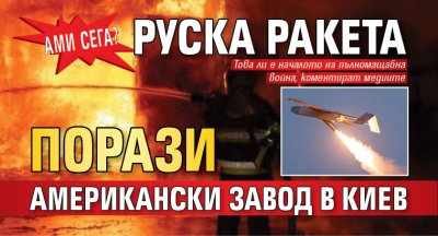Ами сега? Руска ракета порази американски завод в Киев