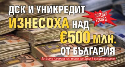 Пореден рекорд: ДСК и УниКредит изнесоха над &euro; 500 млн. от България