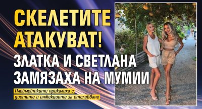 Скелетите атакуват! Златка и Светлана замязаха на мумии
