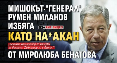 Мишокът-"генерал" Румен Миланов избяга като на*акан от Миролюба Бенатова (ХИТ ВИДЕО)