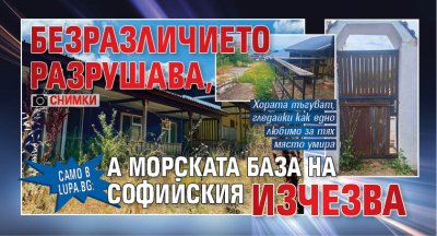 Само в Lupa.bg: Безразличието разрушава, а морската база на Софийския изчезва (СНИМКИ)