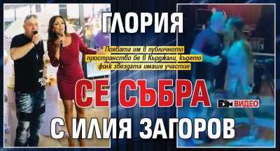 Глория се събра с Илия Загоров (Видео)