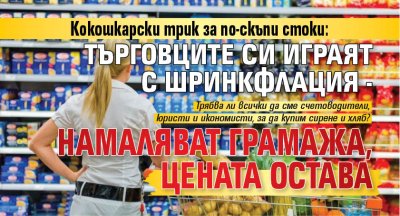 Кокошкарски трик за по-скъпи стоки: Търговците си играят с шринкфлация - намаляват грамажа, цената остава