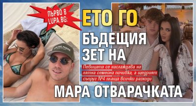 Първо в Lupa.bg: Ето го бъдещия зет на Мара Отварачката