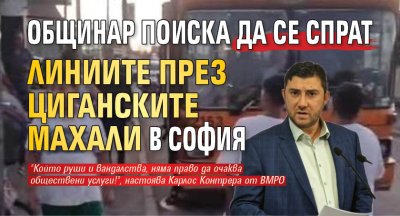 Общинар поиска да се спрат линиите през циганските махали в София