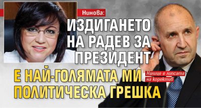 Нинова: Издигането на Радев за президент е най-голямата ми политическа грешка