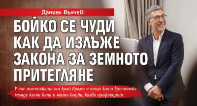 Даниел Вълчев: Бойко се чуди как да излъже закона за земното притегляне