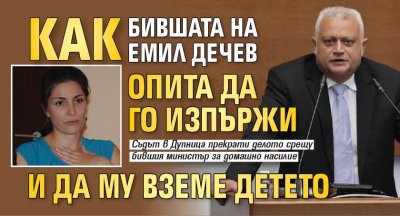 Как бившата на Емил Дечев опита да го изпържи и да му вземе детето