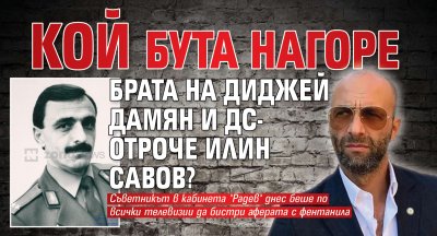 Кой бута нагоре брата на Диджей Дамян и ДС-отроче Илин Савов?