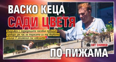 Васко Кеца сади цветя по пижама (ХИТ СНИМКИ)