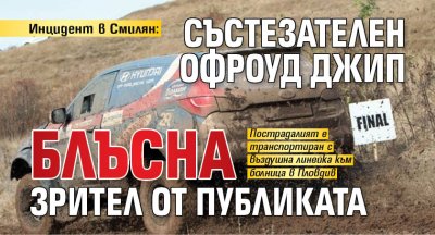 Инцидент в Смилян: Състезателен офроуд джип блъсна зрител от публиката