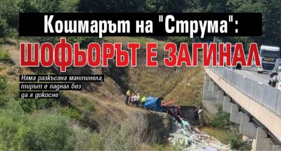Кошмарът на "Струма": Шофьорът е загинал (ВИДЕО)