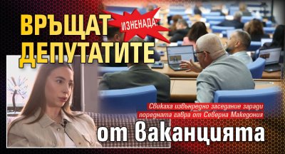 ИЗНЕНАДА: Връщат депутатите от ваканцията