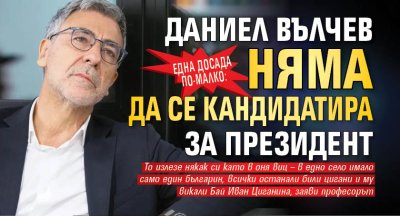 Една досада по-малко: Даниел Вълчев няма да се кандидатира за президент