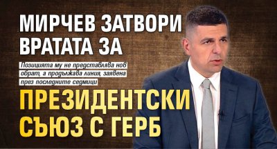 Мирчев затвори вратата за президентски съюз с ГЕРБ