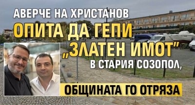 Аверче на Христанов опита да гепи "златен имот" в Стария Созопол, общината го отряза