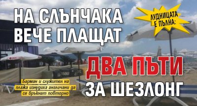Лудницата е пълна: На Слънчака вече плащат два пъти за шезлонг