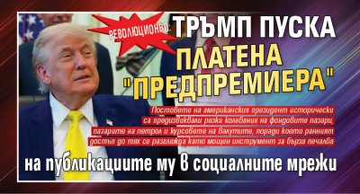 Революционно: Тръмп пуска платена "предпремиера" на публикациите му в социалните мрежи