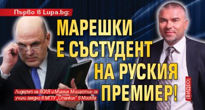 Първо в Lupa.bg: Марешки е състудент на руския премиер! (ВИДЕО)