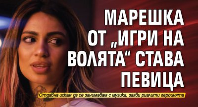 Марешка от „Игри на волята“ става певица