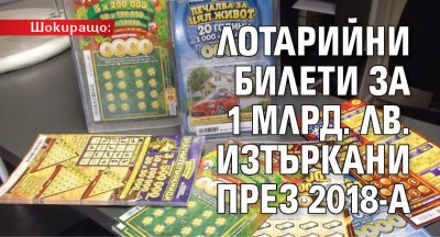 Шокиращо: Лотарийни билети за 1 млрд. лв. изтъркани през 2018-а