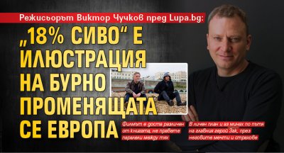 Режисьорът Виктор Чучков пред Lupa.bg: „18 % сиво“ е илюстрация на бурно променящата се Европа