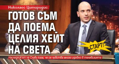 СТАРТ! Николаос Цитиридис: Готов съм да поема целия хейт на света