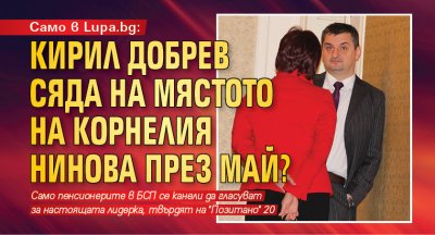Само в Lupa.bg: Кирил Добрев сяда на мястото на Корнелия Нинова през май?