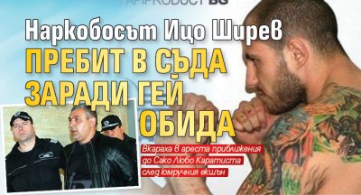 Наркобосът Ицо Ширев пребит в съда заради гей обида