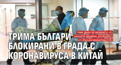 Трима българи блокирани в града с коронавируса в Китай