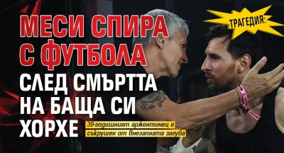 Трагедия: Меси спира с футбола след смъртта на баща си Хорхе