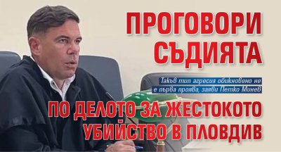 Проговори съдията по делото за жестокото убийство в Пловдив
