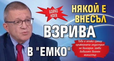 Бойко Ноев: Някой е внесъл взрива в "Емко"