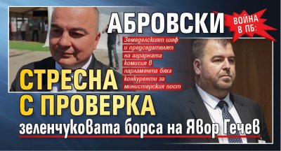 Война в ПБ: Абровски стресна с проверка зеленчуковата борса на Явор Гечев 