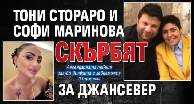 Тони Стораро и Софи Маринова скърбят за Джансевер