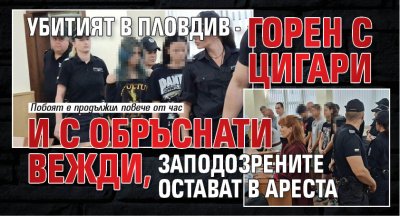 Убитият в Пловдив - горен с цигари и с обръснати вежди, заподозрените остават в ареста