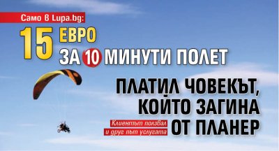 Само в Lupa.bg: 15 евро за 10 минути полет платил човекът, който загина от планер