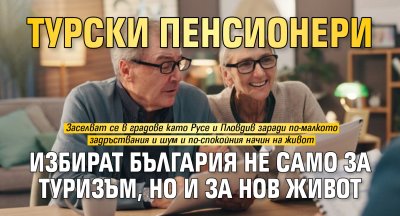 Турски пенсионери избират България не само за туризъм, но и за нов живот