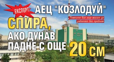 Експерт: АЕЦ "Козлодуй" спира, ако Дунав падне с още 20 см