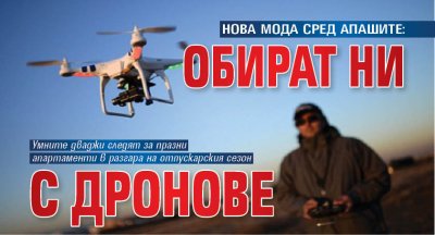 НОВА МОДА СРЕД АПАШИТЕ: Обират ни с дронове