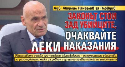 Адв. Людмил Рангелов за Пловдив: Законът стои зад убийците, очаквайте леки наказания