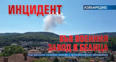 ИЗВЪНРЕДНО: Инцидент във военния завод в Белица